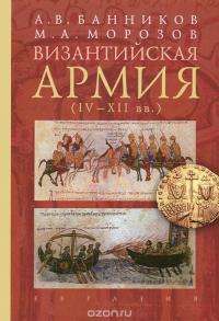 Византийская армия. IV-XII вв. — Андрей Банников, Максим Морозов