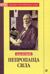 Непропаща сила. Науково-популярні та популярно-публіцистичні твори з додатком аналітичних матеріалів — Іван Пулюй #1