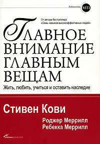 Главное внимание главным вещам. Жить, любить, учиться и оставить наследие — Стивен Кови, Роджер Меррилл, Ребекка Меррилл