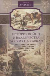 История войны и владычества русских на Кавказе. Том 3. Георгиевский трактат и последующее присоединение Грузии — Николай Дубровин #1