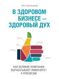 В здоровом бизнесе — здоровый дух. Как великие компании вырабатывают иммунитет к кризисам — Рич Карлгаард