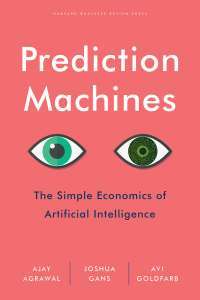 Prediction Machines: The Simple Economics of Artificial Intelligence — Ajay Agrawal, Joshua Gans, Avi Goldfarb