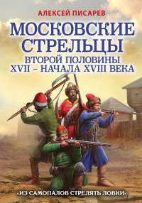 Московские стрельцы второй половины XVII – начала XVIII века. &#171;Из самопалов стрелять ловки&#187; — Писарев Алексей Евгеньевич #1