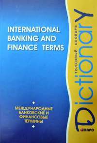 International Banking and Finance Terms: Dictionary / Международные банковские и финансовые термины. Толковый словарь —